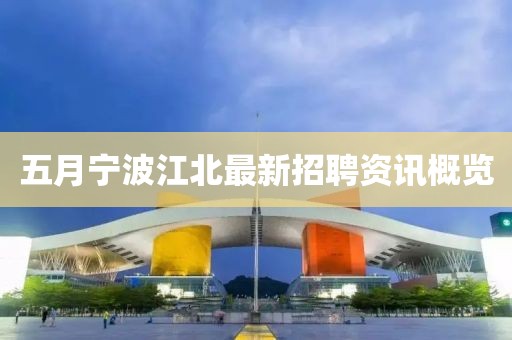 五月宁波江北最新招聘资讯概览