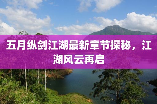 五月纵剑江湖最新章节探秘，江湖风云再启