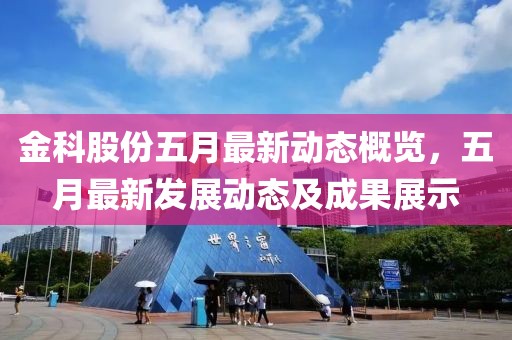 金科股份五月最新动态概览，五月最新发展动态及成果展示