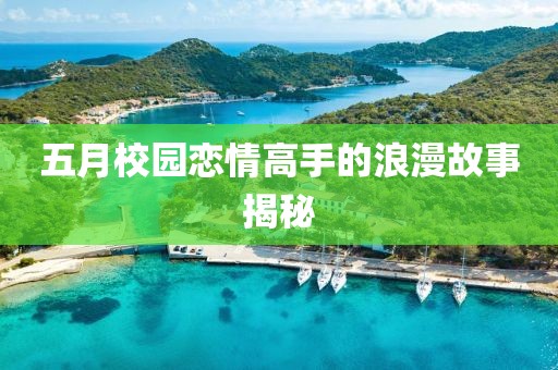 五月校园恋情高手的浪漫故事揭秘