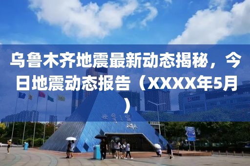 乌鲁木齐地震最新动态揭秘，今日地震动态报告（XXXX年5月）