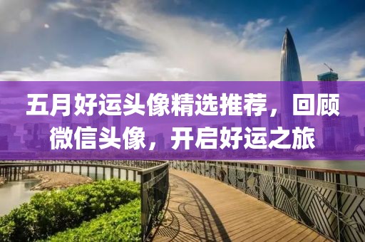 五月好运头像精选推荐，回顾微信头像，开启好运之旅