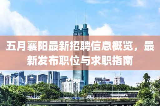 五月襄阳最新招聘信息概览，最新发布职位与求职指南