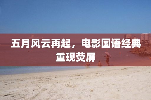 五月风云再起，电影国语经典重现荧屏