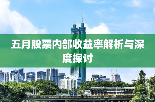 五月股票内部收益率解析与深度探讨