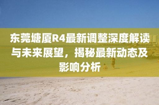 东莞塘厦R4最新调整深度解读与未来展望，揭秘最新动态及影响分析