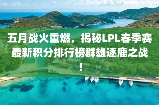 五月战火重燃，揭秘LPL春季赛最新积分排行榜群雄逐鹿之战！