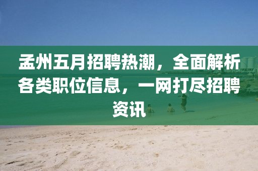 孟州五月招聘热潮，全面解析各类职位信息，一网打尽招聘资讯