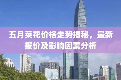 五月菜花价格走势揭秘，最新报价及影响因素分析