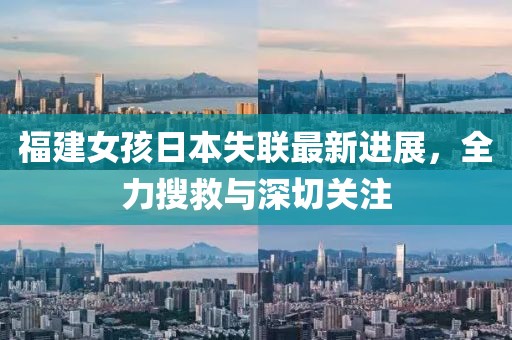 福建女孩日本失联最新进展，全力搜救与深切关注
