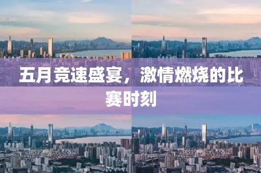 五月竞速盛宴，激情燃烧的比赛时刻