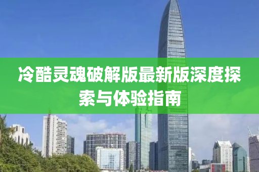 冷酷灵魂破解版最新版深度探索与体验指南
