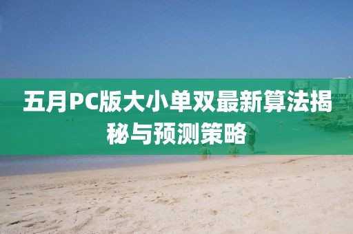 五月PC版大小单双最新算法揭秘与预测策略