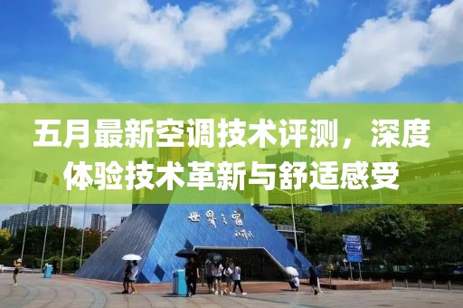 五月最新空调技术评测，深度体验技术革新与舒适感受