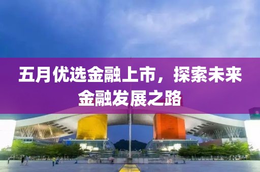 五月优选金融上市，探索未来金融发展之路