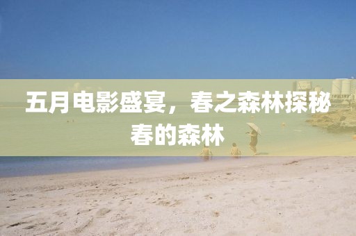五月电影盛宴，春之森林探秘春的森林