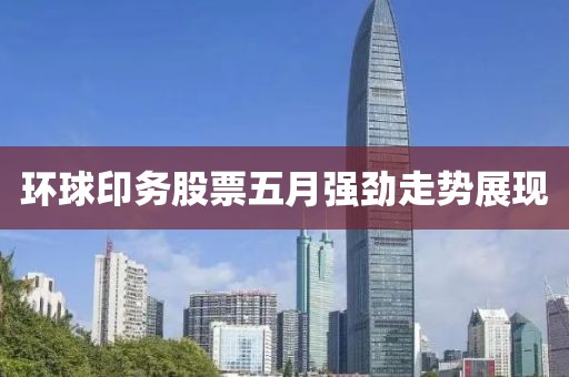 环球印务股票五月强劲走势展现