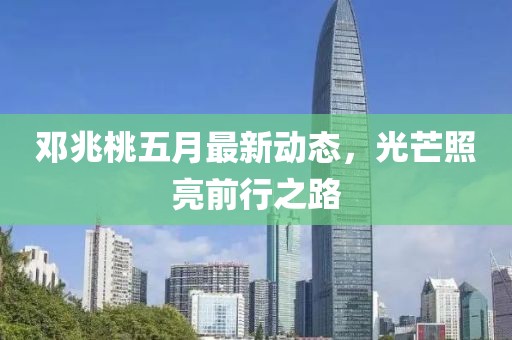 邓兆桃五月最新动态，光芒照亮前行之路