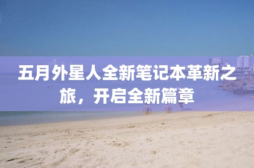 五月外星人全新笔记本革新之旅，开启全新篇章