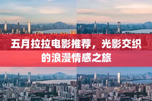 五月拉拉电影推荐，光影交织的浪漫情感之旅