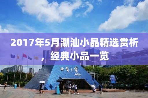 2017年5月潮汕小品精选赏析，经典小品一览