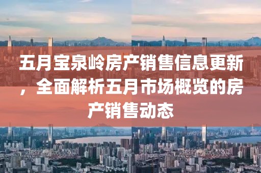 五月宝泉岭房产销售信息更新，全面解析五月市场概览的房产销售动态