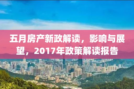 五月房产新政解读，影响与展望，2017年政策解读报告