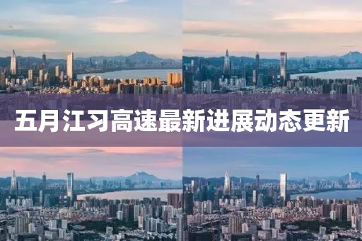 五月江习高速最新进展动态更新
