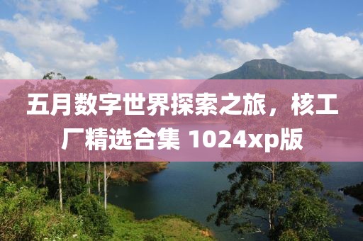 五月数字世界探索之旅，核工厂精选合集 1024xp版