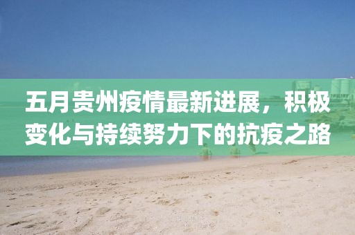 五月贵州疫情最新进展，积极变化与持续努力下的抗疫之路