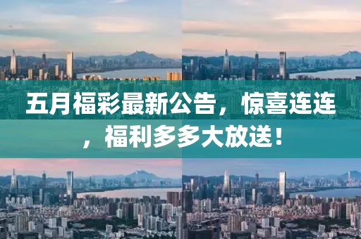 五月福彩最新公告，惊喜连连，福利多多大放送！