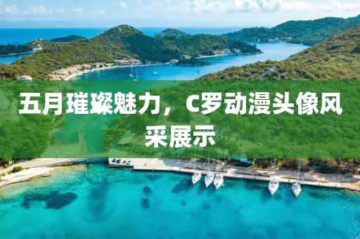 五月璀璨魅力，C罗动漫头像风采展示