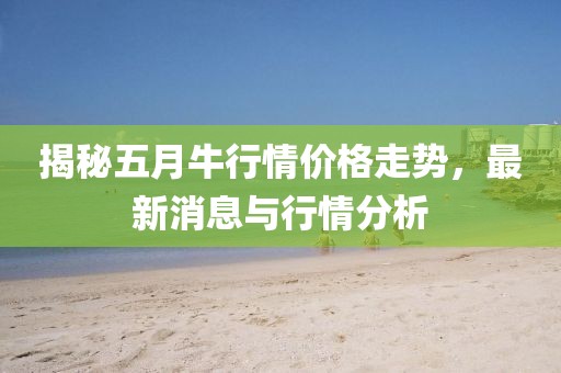 揭秘五月牛行情价格走势，最新消息与行情分析