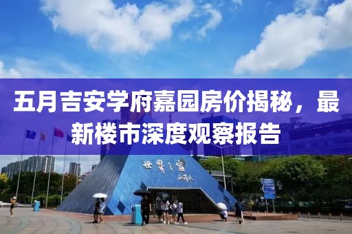五月吉安学府嘉园房价揭秘，最新楼市深度观察报告
