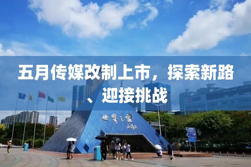 五月传媒改制上市，探索新路、迎接挑战