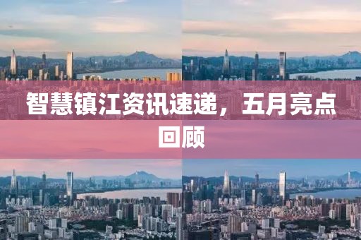 智慧镇江资讯速递，五月亮点回顾