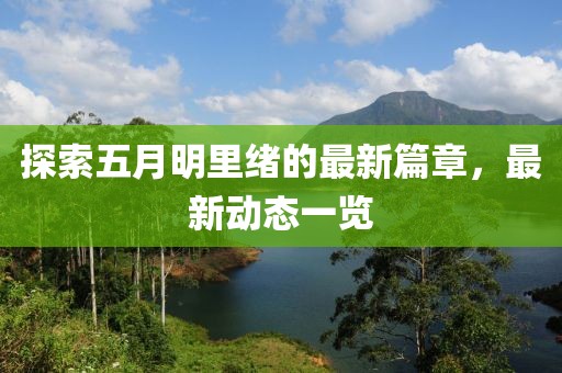 探索五月明里绪的最新篇章，最新动态一览