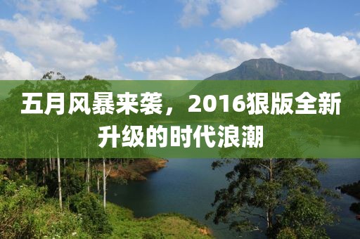五月风暴来袭，2016狠版全新升级的时代浪潮