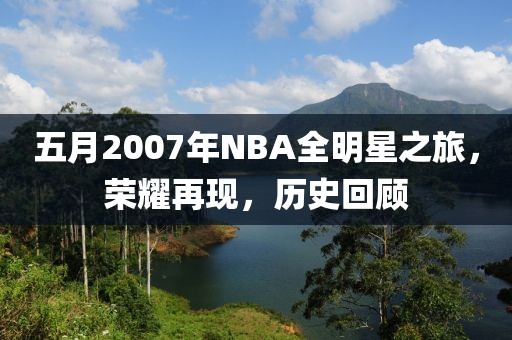 五月2007年NBA全明星之旅，荣耀再现，历史回顾