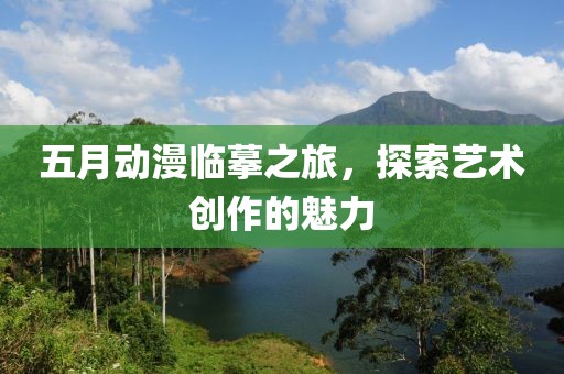 五月动漫临摹之旅，探索艺术创作的魅力