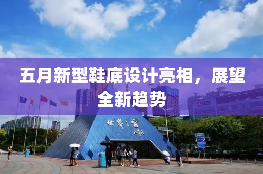 五月新型鞋底设计亮相，展望全新趋势