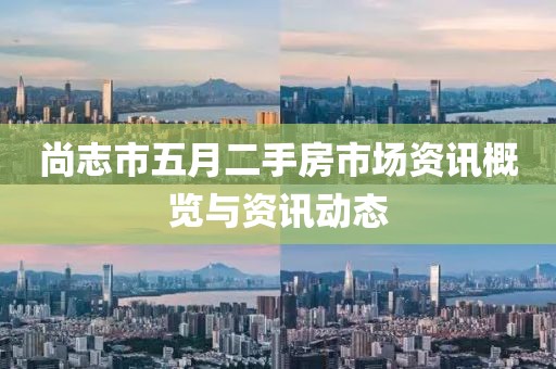 尚志市五月二手房市场资讯概览与资讯动态