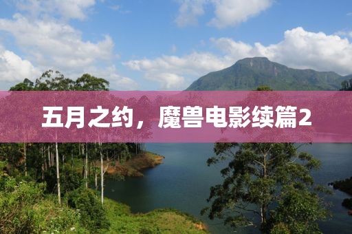 五月之约，魔兽电影续篇2