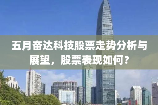 五月奋达科技股票走势分析与展望，股票表现如何？