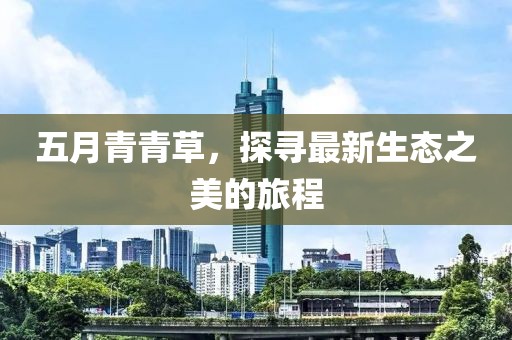 五月青青草，探寻最新生态之美的旅程