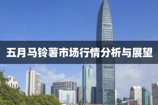 五月马铃薯市场行情分析与展望
