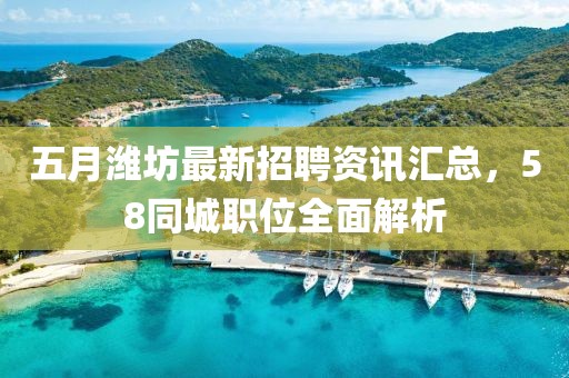 五月潍坊最新招聘资讯汇总，58同城职位全面解析
