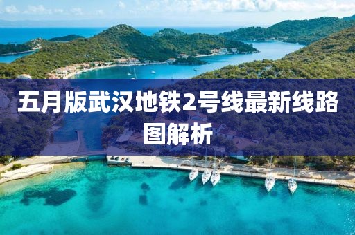 五月版武汉地铁2号线最新线路图解析