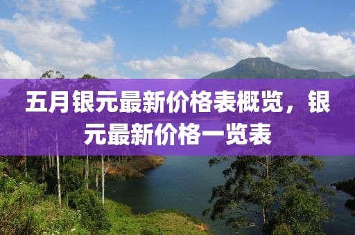 五月银元最新价格表概览，银元最新价格一览表