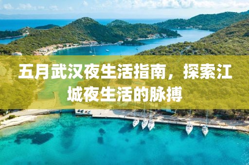五月武汉夜生活指南，探索江城夜生活的脉搏